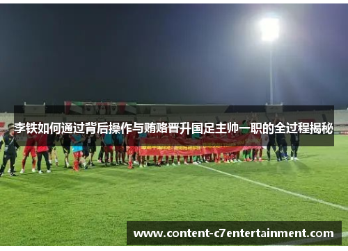 李铁如何通过背后操作与贿赂晋升国足主帅一职的全过程揭秘 李铁如何通过背后操作与贿赂晋升国足主帅一职的全过程揭秘