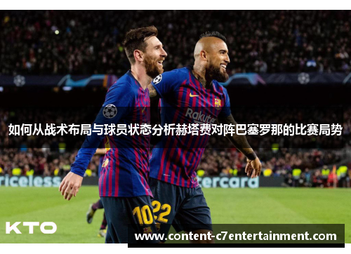 如何从战术布局与球员状态分析赫塔费对阵巴塞罗那的比赛局势 如何从战术布局与球员状态分析赫塔费对阵巴塞罗那的比赛局势