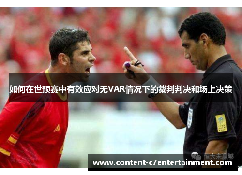 如何在世预赛中有效应对无VAR情况下的裁判判决和场上决策 如何在世预赛中有效应对无VAR情况下的裁判判决和场上决策