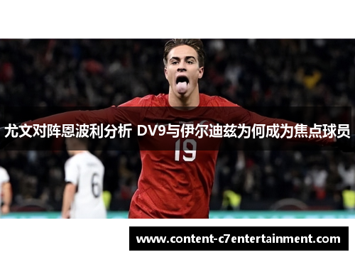尤文对阵恩波利分析 DV9与伊尔迪兹为何成为焦点球员 尤文对阵恩波利分析 DV9与伊尔迪兹为何成为焦点球员