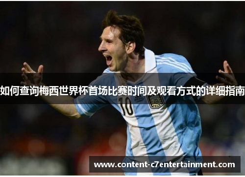 如何查询梅西世界杯首场比赛时间及观看方式的详细指南 如何查询梅西世界杯首场比赛时间及观看方式的详细指南