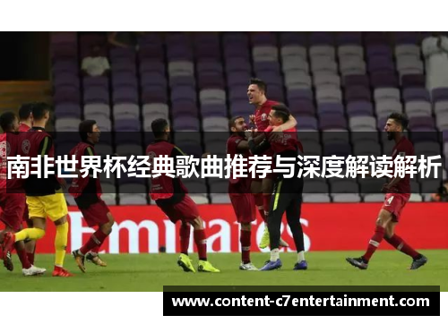 南非世界杯经典歌曲推荐与深度解读解析