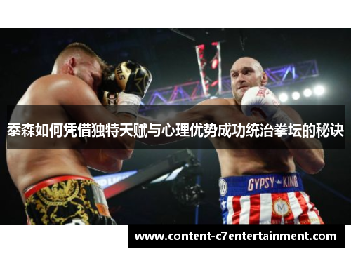 泰森如何凭借独特天赋与心理优势成功统治拳坛的秘诀 泰森如何凭借独特天赋与心理优势成功统治拳坛的秘诀