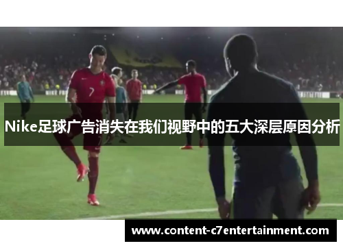 Nike足球广告消失在我们视野中的五大深层原因分析 Nike足球广告消失在我们视野中的五大深层原因分析