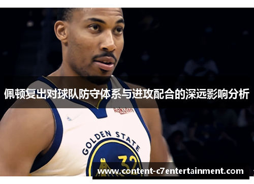 佩顿复出对球队防守体系与进攻配合的深远影响分析 佩顿复出对球队防守体系与进攻配合的深远影响分析