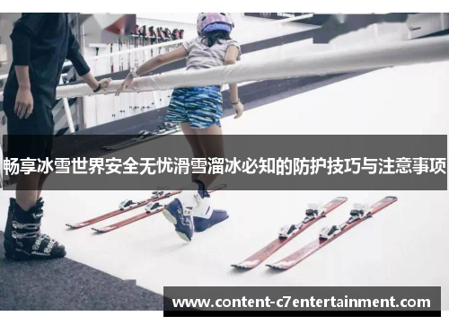 畅享冰雪世界安全无忧滑雪溜冰必知的防护技巧与注意事项 畅享冰雪世界安全无忧滑雪溜冰必知的防护技巧与注意事项