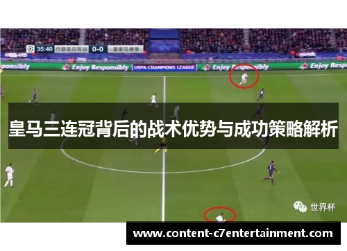 皇马三连冠背后的战术优势与成功策略解析 皇马三连冠背后的战术优势与成功策略解析
