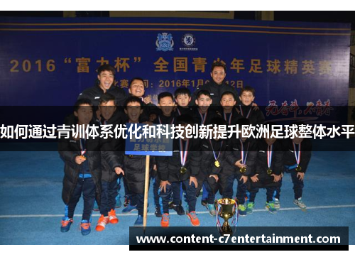 如何通过青训体系优化和科技创新提升欧洲足球整体水平 如何通过青训体系优化和科技创新提升欧洲足球整体水平