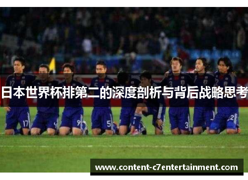 日本世界杯排第二的深度剖析与背后战略思考 日本世界杯排第二的深度剖析与背后战略思考