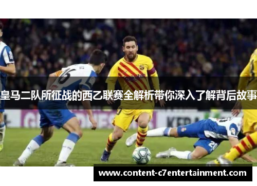 皇马二队所征战的西乙联赛全解析带你深入了解背后故事 皇马二队所征战的西乙联赛全解析带你深入了解背后故事