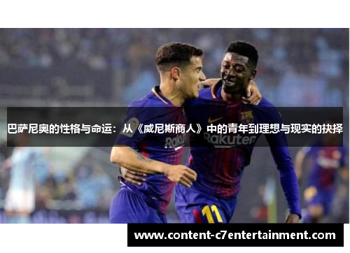 巴萨尼奥的性格与命运:从《威尼斯商人》中的青年到理想与现实的抉择 巴萨尼奥的性格与命运:从《威尼斯商人》中的青年到理想与现实的抉择