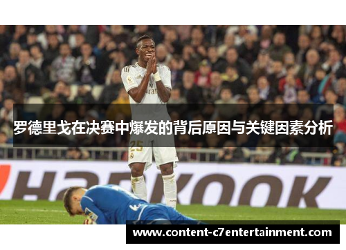 罗德里戈在决赛中爆发的背后原因与关键因素分析 罗德里戈在决赛中爆发的背后原因与关键因素分析