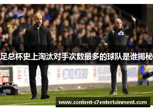足总杯史上淘汰对手次数最多的球队是谁揭秘 足总杯史上淘汰对手次数最多的球队是谁揭秘