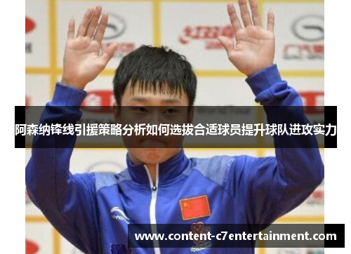 阿森纳锋线引援策略分析如何选拔合适球员提升球队进攻实力