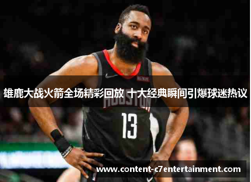 雄鹿大战火箭全场精彩回放 十大经典瞬间引爆球迷热议
