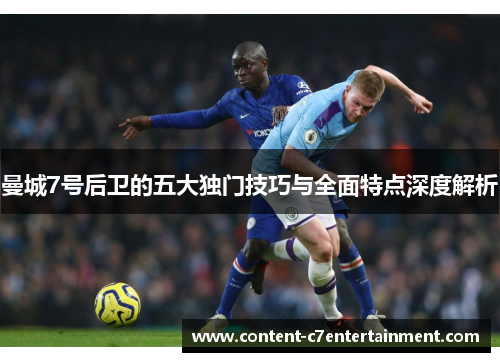 曼城7号后卫的五大独门技巧与全面特点深度解析
