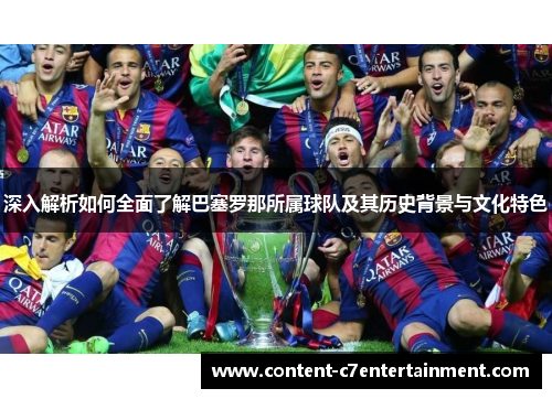 深入解析如何全面了解巴塞罗那所属球队及其历史背景与文化特色