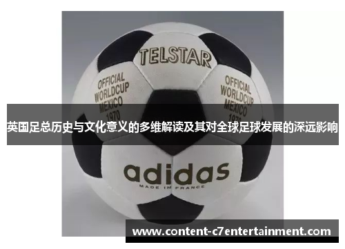 英国足总历史与文化意义的多维解读及其对全球足球发展的深远影响
