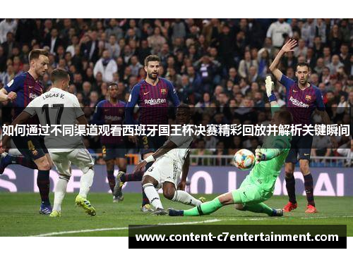 如何通过不同渠道观看西班牙国王杯决赛精彩回放并解析关键瞬间