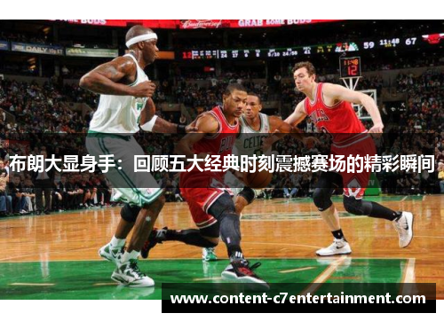 布朗大显身手：回顾五大经典时刻震撼赛场的精彩瞬间