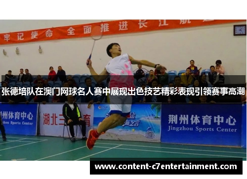 张德培队在澳门网球名人赛中展现出色技艺精彩表现引领赛事高潮