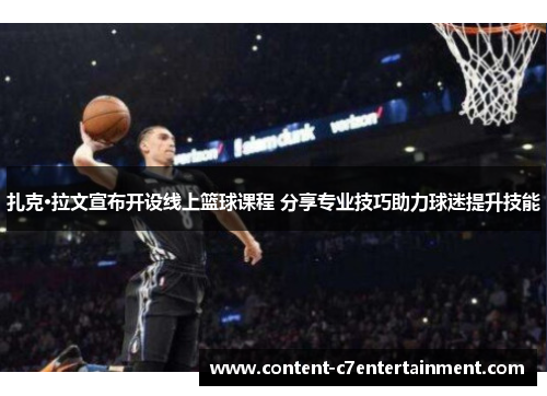 扎克·拉文宣布开设线上篮球课程 分享专业技巧助力球迷提升技能