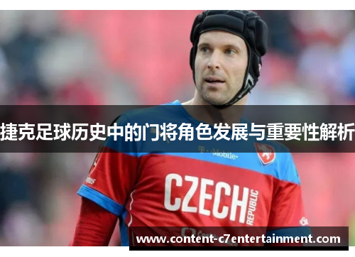 捷克足球历史中的门将角色发展与重要性解析