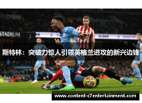 斯特林：突破力惊人引领英格兰进攻的新兴边锋