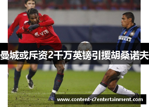 曼城或斥资2千万英镑引援胡桑诺夫