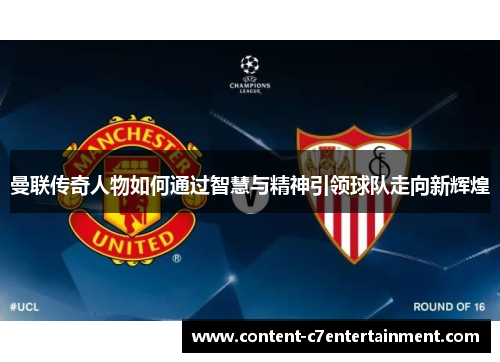 曼联传奇人物如何通过智慧与精神引领球队走向新辉煌