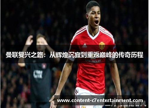 曼联复兴之路:从辉煌沉寂到重返巅峰的传奇历程 曼联复兴之路:从辉煌沉寂到重返巅峰的传奇历程
