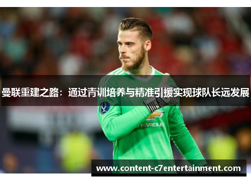曼联重建之路：通过青训培养与精准引援实现球队长远发展