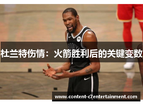 杜兰特伤情:火箭胜利后的关键变数 杜兰特伤情:火箭胜利后的关键变数