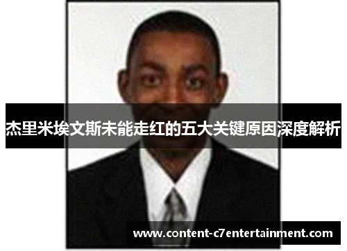 杰里米埃文斯未能走红的五大关键原因深度解析 杰里米埃文斯未能走红的五大关键原因深度解析