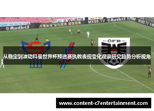 从稳定到波动科曼世界杯预选赛执教表现变化观察研究趋势分析视角