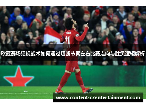 欧冠赛场犯规战术如何通过切断节奏左右比赛走向与胜负逻辑解析