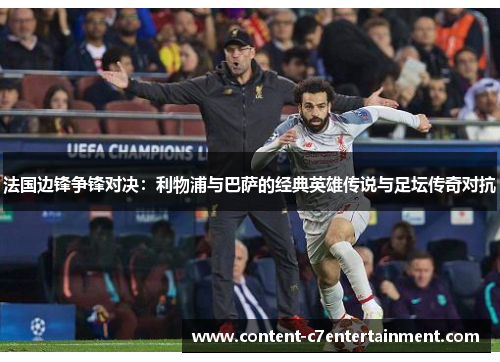 法国边锋争锋对决：利物浦与巴萨的经典英雄传说与足坛传奇对抗