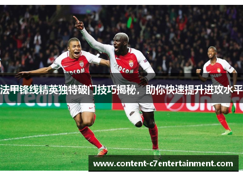 法甲锋线精英独特破门技巧揭秘，助你快速提升进攻水平