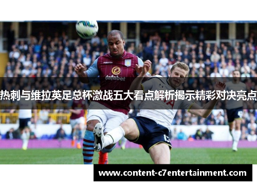 热刺与维拉英足总杯激战五大看点解析揭示精彩对决亮点