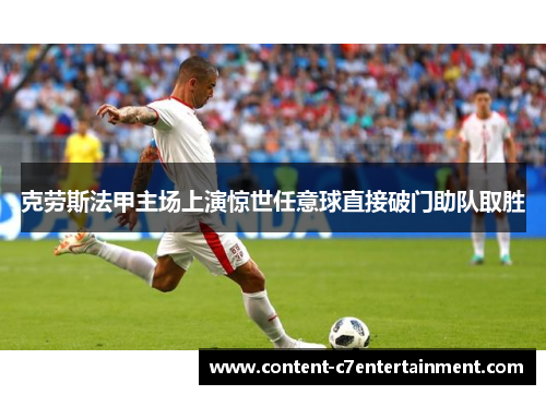 克劳斯法甲主场上演惊世任意球直接破门助队取胜