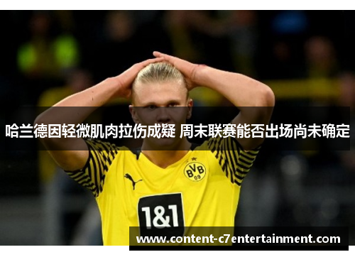 哈兰德因轻微肌肉拉伤成疑 周末联赛能否出场尚未确定