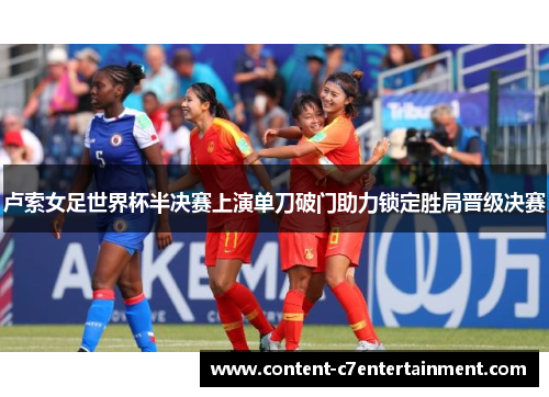 卢索女足世界杯半决赛上演单刀破门助力锁定胜局晋级决赛 卢索女足世界杯半决赛上演单刀破门助力锁定胜局晋级决赛