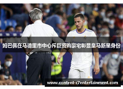 姆巴佩在马德里市中心斥巨资购豪宅彰显皇马新星身份