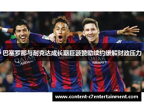 巴塞罗那与耐克达成长期巨额赞助续约缓解财政压力