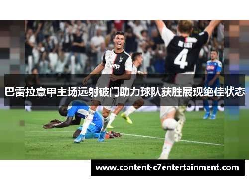 巴雷拉意甲主场远射破门助力球队获胜展现绝佳状态