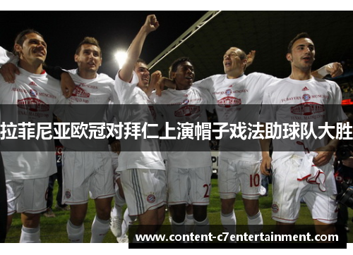 拉菲尼亚欧冠对拜仁上演帽子戏法助球队大胜