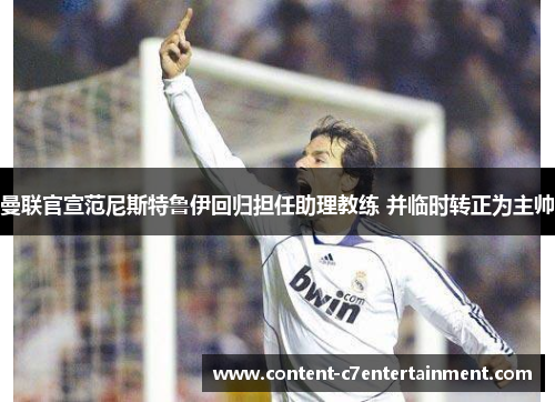 曼联官宣范尼斯特鲁伊回归担任助理教练 并临时转正为主帅