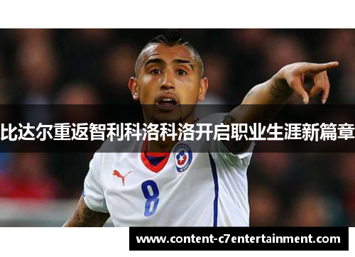 比达尔重返智利科洛科洛开启职业生涯新篇章