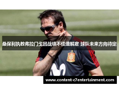 桑保利执教弗拉门戈因战绩不佳遭解雇 球队未来方向待定