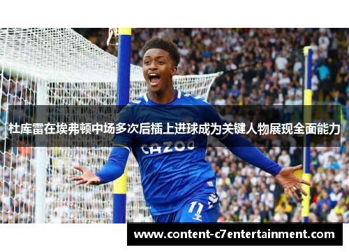 杜库雷在埃弗顿中场多次后插上进球成为关键人物展现全面能力